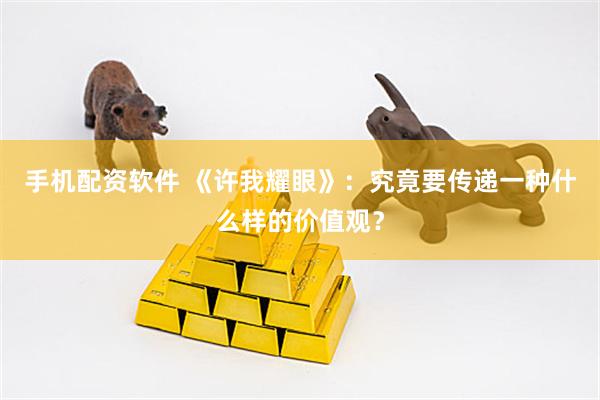 手机配资软件 《许我耀眼》：究竟要传递一种什么样的价值观？
