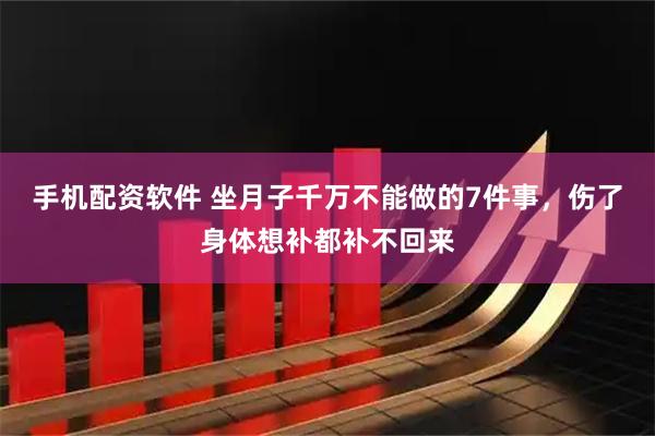 手机配资软件 坐月子千万不能做的7件事，伤了身体想补都补不回来