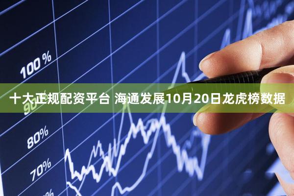 十大正规配资平台 海通发展10月20日龙虎榜数据
