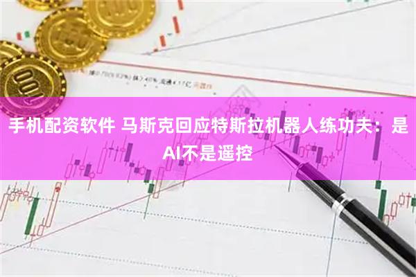手机配资软件 马斯克回应特斯拉机器人练功夫：是AI不是遥控