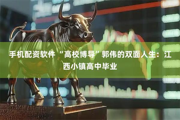手机配资软件 “高校博导”郭伟的双面人生：江西小镇高中毕业