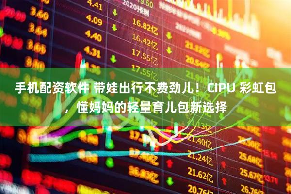手机配资软件 带娃出行不费劲儿！CIPU 彩虹包，懂妈妈的轻量育儿包新选择