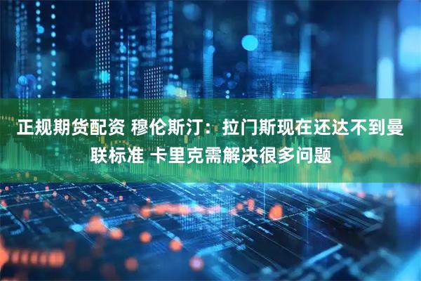 正规期货配资 穆伦斯汀：拉门斯现在还达不到曼联标准 卡里克需解决很多问题