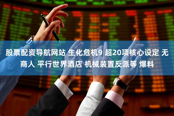 股票配资导航网站 生化危机9 超20项核心设定 无商人 平行世界酒店 机械装置反派等 爆料