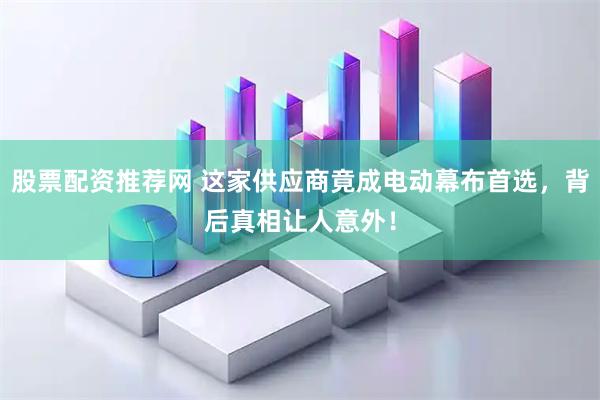 股票配资推荐网 这家供应商竟成电动幕布首选，背后真相让人意外！