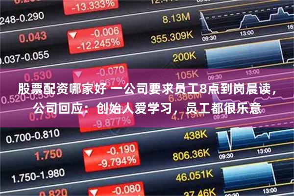 股票配资哪家好 一公司要求员工8点到岗晨读，公司回应：创始人爱学习，员工都很乐意