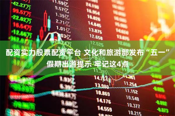 配资实力股票配资平台 文化和旅游部发布“五一”假期出游提示 牢记这4点