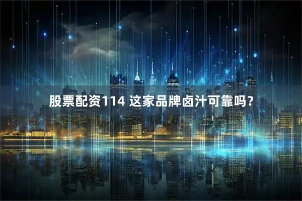 股票配资114 这家品牌卤汁可靠吗？